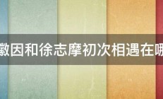 林徽因和徐志摩初次相遇在哪里 