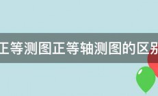 正等测图正等轴测图的区别 