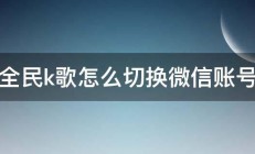 全民k歌怎么切换微信账号 