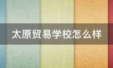 太原贸易学校怎么样 