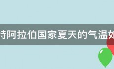 沙特阿拉伯国家夏天的气温如何 