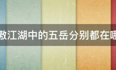 笑傲江湖中的五岳分别都在哪里 