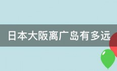 日本大阪离广岛有多远 