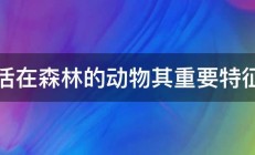 生活在森林的动物其重要特征是 