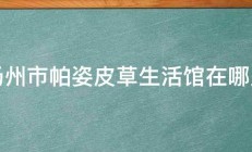 扬州市帕姿皮草生活馆在哪里 