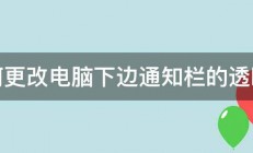 如何更改电脑下边通知栏的透明度 