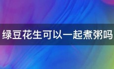 绿豆花生可以一起煮粥吗 