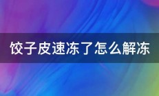 饺子皮速冻了怎么解冻 