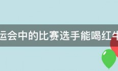 奥运会中的比赛选手能喝红牛吗 