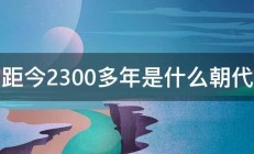 距今2300多年是什么朝代 