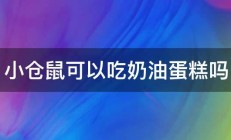 小仓鼠可以吃奶油蛋糕吗 