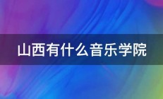 山西有什么音乐学院 