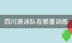 四川游泳队在那里训练 