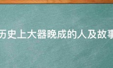 历史上大器晚成的人及故事 