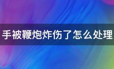 手被鞭炮炸伤了怎么处理 