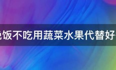 晚饭不吃用蔬菜水果代替好么 