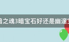 黑暗之魂3暗宝石好还是幽邃宝石 