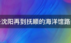 去沈阳再到抚顺的海洋馆路线 