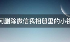 如何删除微信我相册里的小视频 