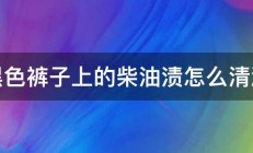 黑色裤子上的柴油渍怎么清洗 