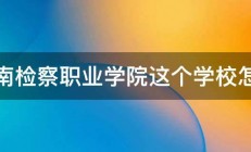 河南检察职业学院这个学校怎样 