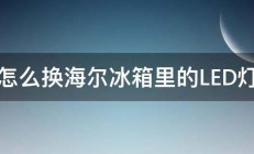 怎么换海尔冰箱里的LED灯 