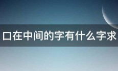 口在中间的字有什么字求 