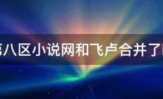 第八区小说网和飞卢合并了吗 