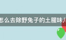 怎么去除野兔子的土腥味儿 