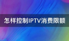 怎样控制IPTV消费限额 