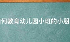 如何教育幼儿园小班的小朋友 