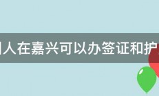 四川人在嘉兴可以办签证和护照吗 