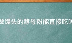 做馒头的酵母粉能直接吃吗 