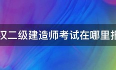 武汉二级建造师考试在哪里报名 